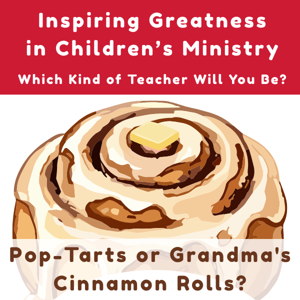 Pop Tarts or Grandma’s Cinnamon Rolls – Are You Giving Your Best to the Kids You Teach? | The Scripture Lady
